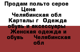 Продам польто серое › Цена ­ 1 800 - Челябинская обл., Карталы г. Одежда, обувь и аксессуары » Женская одежда и обувь   . Челябинская обл.